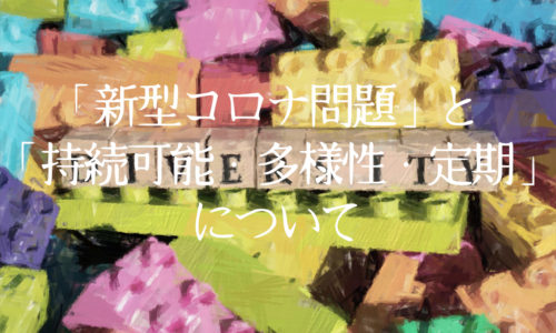 「新型コロナ問題」と「持続可能・多様性・定期」について
