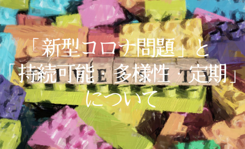 「新型コロナ問題」と「持続可能・多様性・定期」について